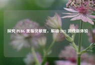 探究 PUBG 美版灵敏度，解锁 2021 游戏新体验