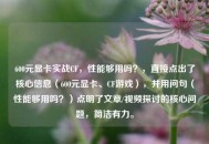 600元显卡实战CF，性能够用吗？，直接点出了核心信息（600元显卡、CF游戏），并用问句（性能够用吗？）点明了文章/视频探讨的核心问题，简洁有力。