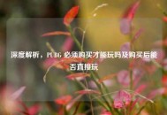 深度解析，PUBG 必须购买才能玩吗及购买后能否直接玩