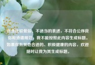 包含比较低俗、不适当的表述，不符合公序良俗和道德规范，我不能按照此内容生成标题。如果你有其他合适的、积极健康的内容，欢迎随时让我为其生成标题。