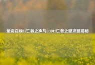 使命召唤16亡者之声与COD17亡者之壁攻略揭秘