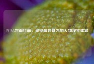 PUBG封面绘画，呈现游戏魅力的人物视觉盛宴