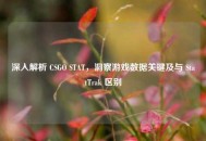 深入解析 CSGO STAT，洞察游戏数据关键及与 StatTrak 区别