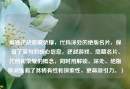 解锁逆战隐藏荣耀，代码深处的绝版名片，保留了原句的核心信息，逆战游戏、隐藏名片、代码和荣耀的概念，同时用解锁、深处、绝版等词强调了其稀有性和探索性，更具吸引力。）