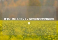 使命召唤16（COD16），解密游戏背后的神秘世界