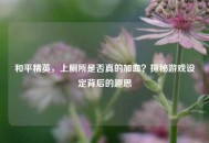 和平精英，上厕所是否真的加血？探秘游戏设定背后的趣思