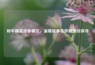 和平精英迎春模式，温暖故事及获取途径探寻