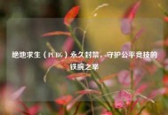 绝地求生（PUBG）永久封禁，守护公平竞技的铁腕之举