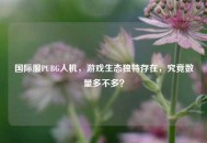 国际服PUBG人机，游戏生态独特存在，究竟数量多不多？
