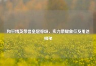 和平精英荣誉皇冠等级，实力荣耀象征及用途揭秘