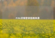 PUBG详细登录指南来袭