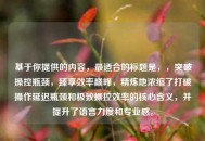 基于你提供的内容，最适合的标题是，，突破操控瓶颈，臻享效率巅峰，精炼地浓缩了打破操作延迟瓶颈和极致操控效率的核心含义，并提升了语言力度和专业感。