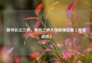 探寻长江三峡，解析三峡大坝地理位置（所在省市）