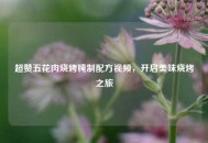 超赞五花肉烧烤腌制配方视频，开启美味烧烤之旅
