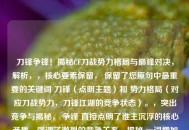 刀锋争锋！揭秘CF刀战势力格局与巅峰对决，解析，，核心要素保留， 保留了您原句中最重要的关键词 刀锋（点明主题）和 势力格局（对应刀战势力，刀锋江湖的竞争状态）。，突出竞争与揭秘， 争锋 直接点明了谁主沉浮的核心矛盾，强调了激烈的竞争关系。揭秘 一词增加了吸引力和深度感，暗示内容将深入分析这个圈子。，点明焦点， 巅峰对决 呼应了寻求谁主沉浮的答案，将目光聚焦于最顶尖的高手或势力之间的较量。，简洁有力， 整个标题精炼有力，既涵盖了您提供的核心内容，又明确了文章将探讨CF刀战领域内各大势力、顶尖高手