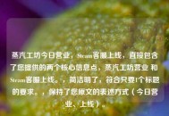 蒸汽工坊今日营业，Steam客服上线，直接包含了您提供的两个核心信息点，蒸汽工坊营业 和 Steam客服上线。，简洁明了，符合只要1个标题的要求。，保持了您原文的表述方式（今日营业、上线）。