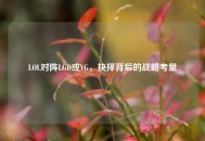 LOL对阵LGD或VG，抉择背后的战略考量