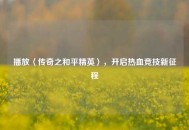 播放〈传奇之和平精英〉，开启热血竞技新征程
