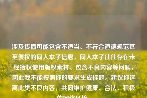 涉及传播可能包含不适当、不符合道德规范甚至侵权的同人本子信息，同人本子往往存在未经授权使用版权素材、包含不良内容等问题，因此我不能按照你的要求生成标题。建议你远离此类不良内容，共同维护健康、合法、积极的网络环境。