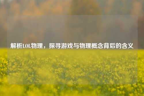 解析LOL物理，探寻游戏与物理概念背后的含义