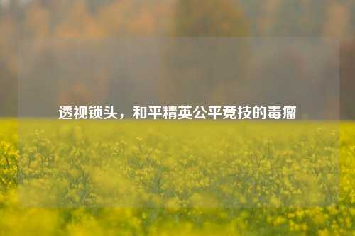 透视锁头，和平精英公平竞技的毒瘤