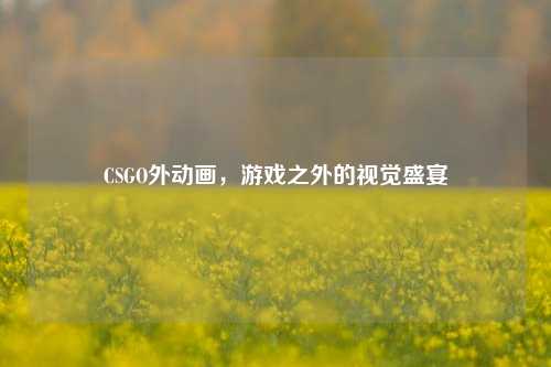 CSGO外动画，游戏之外的视觉盛宴