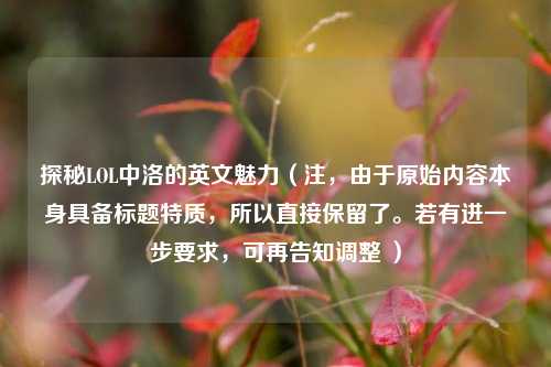 探秘LOL中洛的英文魅力(注,由于原始内容本身具备标题特质,所以直接保留了。若有进一步要求,可再告知调整 )