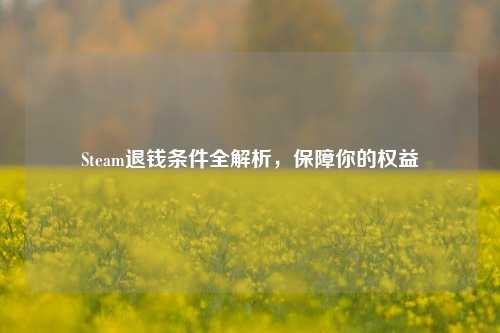 Steam退钱条件全解析，保障你的权益