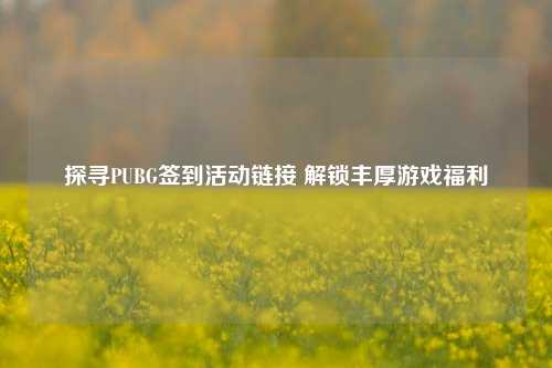 探寻PUBG签到活动链接 解锁丰厚游戏福利