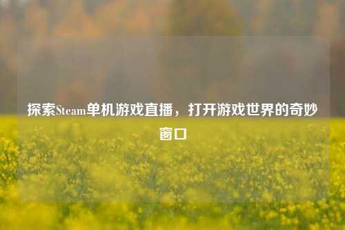 探索Steam单机游戏直播，打开游戏世界的奇妙窗口