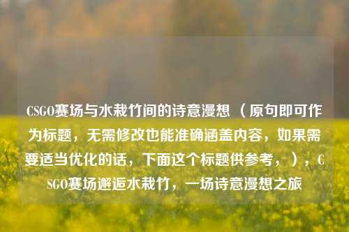 CSGO赛场与水栽竹间的诗意漫想 （原句即可作为标题，无需修改也能准确涵盖内容，如果需要适当优化的话，下面这个标题供参考，），CSGO赛场邂逅水栽竹，一场诗意漫想之旅