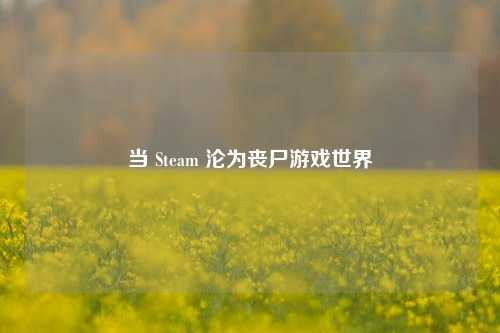 当 Steam 沦为丧尸游戏世界