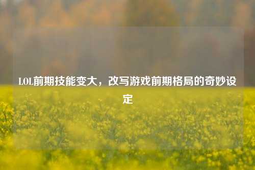 LOL前期技能变大,改写游戏前期格局的奇妙设定