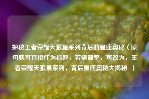 探秘王者荣耀天狼星系列背后的星座奥秘（原句就可直接作为标题，若需调整，可改为，王者荣耀天狼星系列，背后星座奥秘大揭秘  ）