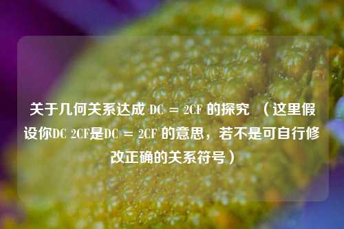 关于几何关系达成 DC = 2CF 的探究  （这里假设你DC 2CF是DC = 2CF 的意思，若不是可自行修改正确的关系符号）