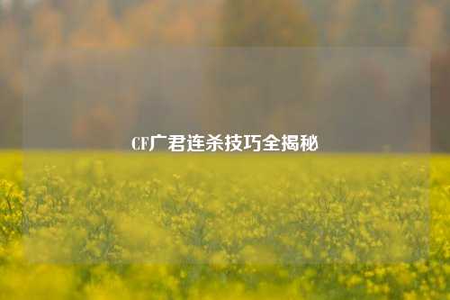 CF广君连杀技巧全揭秘