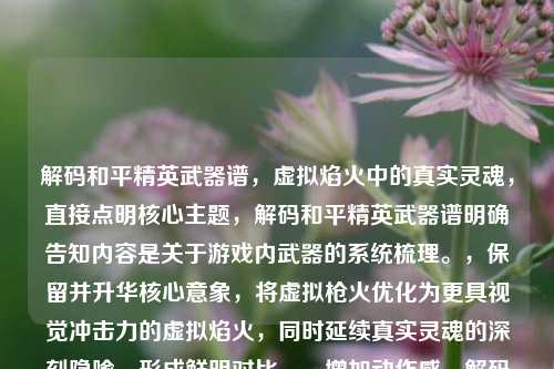 解码和平精英武器谱，虚拟焰火中的真实灵魂，直接点明核心主题，解码和平精英武器谱明确告知内容是关于游戏内武器的系统梳理。，保留并升华核心意象，将虚拟枪火优化为更具视觉冲击力的虚拟焰火，同时延续真实灵魂的深刻隐喻，形成鲜明对比。，增加动作感，解码一词暗示了探究、挖掘、分析的过程，比原句更主动。，简洁有力，整体结构凝练，重点突出武器谱和其背后的真实灵魂，同时点明载体是游戏。