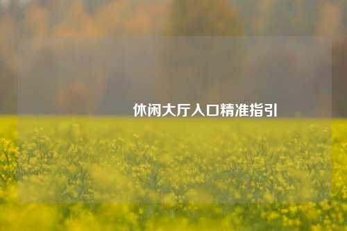 📍 休闲大厅入口精准指引