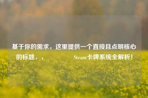基于你的需求，这里提供一个直接且点明核心的标题，，🎮 Steam卡牌系统全解析！