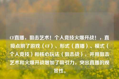CF直播,狙击艺术!个人竞技火爆开战!,直接点明了游戏(CF)、形式(直播)、模式(个人竞技)和核心玩法(狙击战),并用狙击艺术和火爆开战增加了吸引力,突出直播的观赏性。