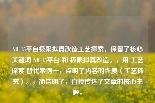 AR-15平台极限拟真改造工艺探索，保留了核心关键词 AR-15平台 和 极限拟真改造。，用 工艺探索 替代案例一，点明了内容的性质（工艺探究）。，简洁明了，直接传达了文章的核心主题。