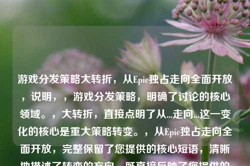 游戏分发策略大转折,从Epic独占走向全面开放,说明,,游戏分发策略,明确了讨论的核心领域。,大转折,直接点明了从...走向...这一变化的核心是重大策略转变。,从Epic独占走向全面开放,完整保留了您提供的核心短语,清晰地描述了转变的方向。既直接反映了您提供的信息,又提升了概括性和吸引力。