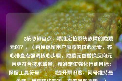 🔧核心排查点,精准定位系统故障的隐藏元凶?,(直接保留用户原意的核心元素,核心排查点强调核心步骤,隐藏元凶替换反向元凶更符合技术场景,精准定位强化行动目标;保留工具符号🔧提升辨识度,问号维持悬念感。标题结构紧凑,直击问题本质。)