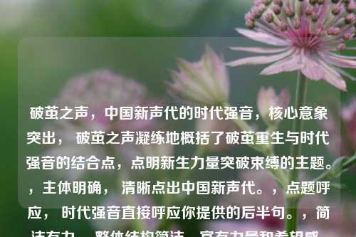 破茧之声，中国新声代的时代强音，核心意象突出， 破茧之声凝练地概括了破茧重生与时代强音的结合点，点明新生力量突破束缚的主题。，主体明确， 清晰点出中国新声代。，点题呼应， 时代强音直接呼应你提供的后半句。，简洁有力， 整体结构简洁，富有力量和希望感。