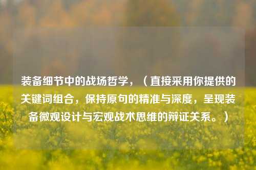 装备细节中的战场哲学，（直接采用你提供的关键词组合，保持原句的精准与深度，呈现装备微观设计与宏观战术思维的辩证关系。）