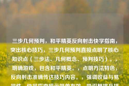 三步几何预判，和平精英反向射击快学指南，突出核心技巧，三步几何预判直接点明了核心知识点（三步法、几何概念、预判技巧）。，明确游戏，包含和平精英。，点明方法特色，反向射击准确传达技巧内容。，强调收益与易学性，快学指南暗示简单有效，吸引想提升技术的玩家。，简洁有力，符合要求。
