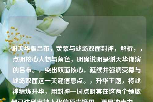 谢天华版吕布，荧幕与战场双面封神，解析，，点明核心人物与角色，明确说明是谢天华饰演的吕布。，突出双面核心，延续并强调荧幕与战场双面这一关键信息点。，升华主题，将战神精炼升华，用封神一词点明其在这两个领域都已达到出神入化的顶尖境界，更具冲击力。，简洁有力，整体结构清晰简洁，抓住重点。