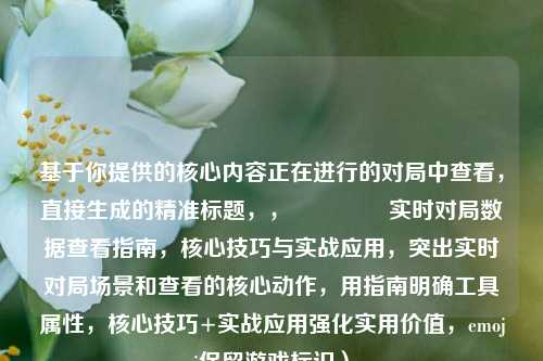 基于你提供的核心内容正在进行的对局中查看，直接生成的精准标题，，🎮 实时对局数据查看指南，核心技巧与实战应用，突出实时对局场景和查看的核心动作，用指南明确工具属性，核心技巧+实战应用强化实用价值，emoji保留游戏标识）