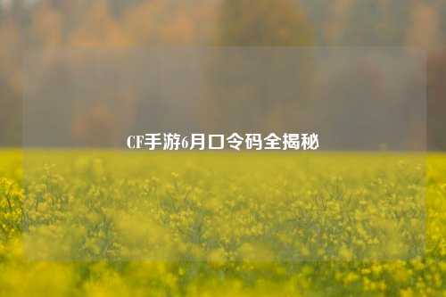 CF手游6月口令码全揭秘