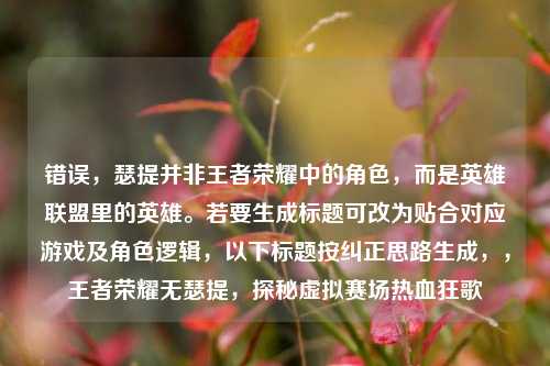 错误，瑟提并非王者荣耀中的角色，而是英雄联盟里的英雄。若要生成标题可改为贴合对应游戏及角色逻辑，以下标题按纠正思路生成，，王者荣耀无瑟提，探秘虚拟赛场热血狂歌